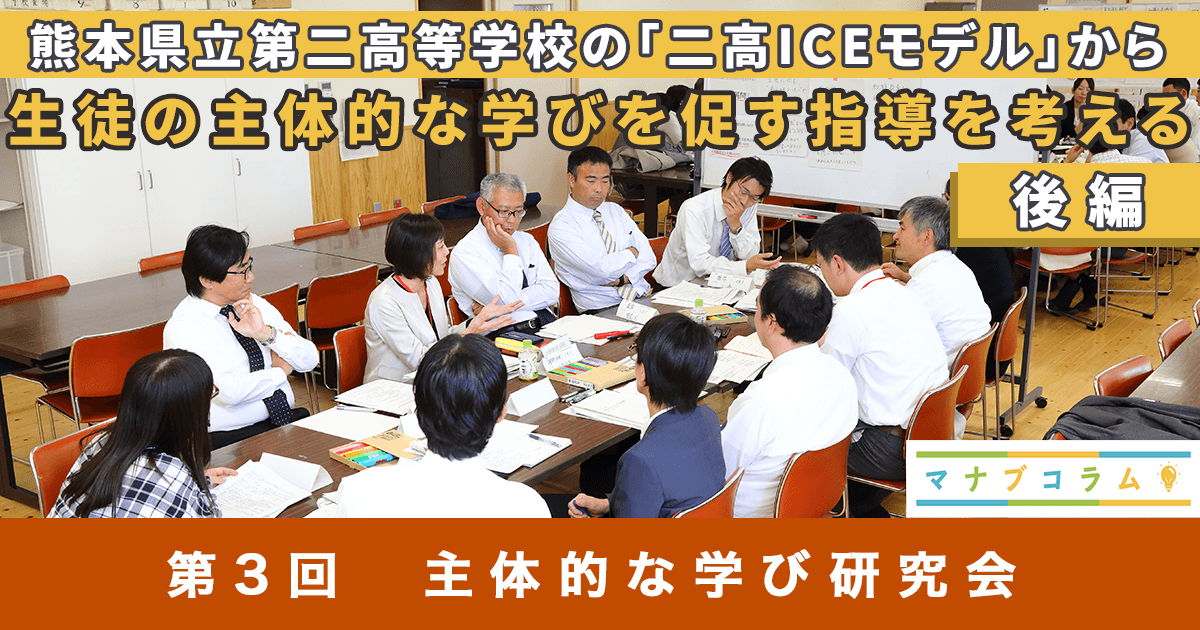 マナブコラム 授業づくり 熊本県立第二高等学校の 二高iceモデル から 生徒の主体的な学びを促す指導を考える 後編 ベネッセ教育総合研究所